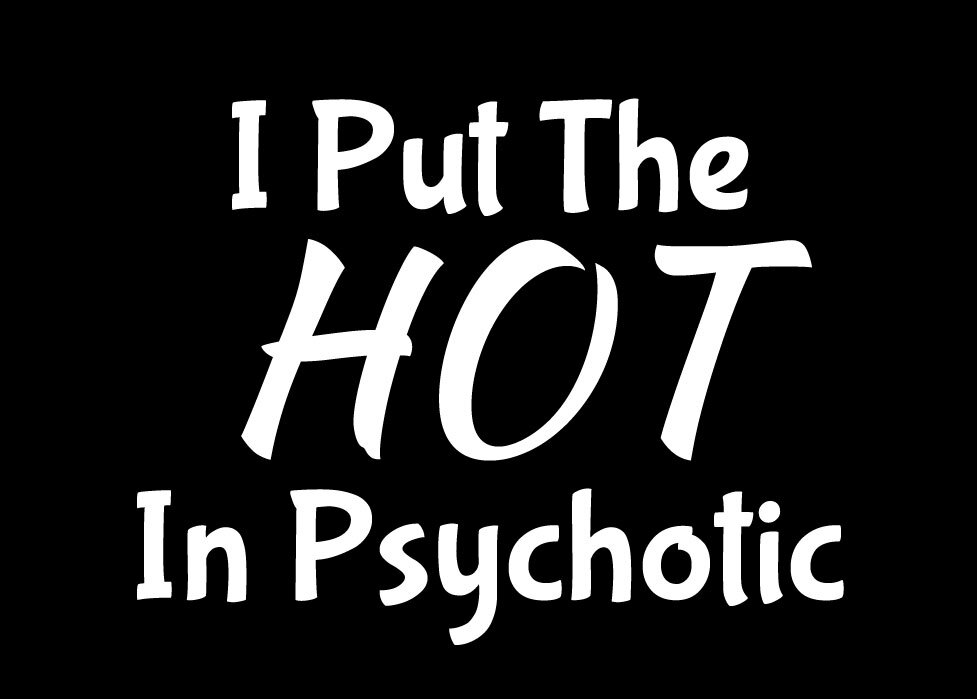 I put The HOT in Psychotic 2 Vinyl Decal Car Truck Window Tumbler Tablet Laptop